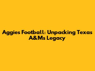 Aggies Football: Unpacking Texas A&M's Legacy
