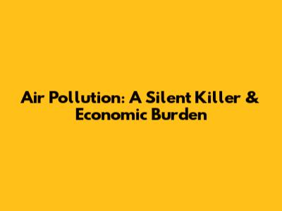 Air Pollution: A Silent Killer & Economic Burden