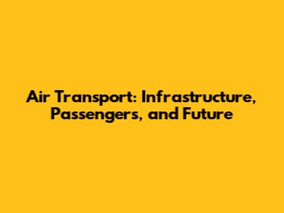Air Transport: Infrastructure, Passengers, and Future