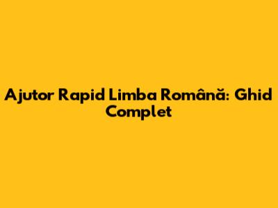 Ajutor Rapid Limba Română: Ghid Complet