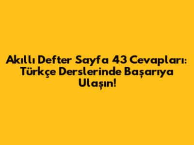 Akıllı Defter Sayfa 43 Cevapları: Türkçe Derslerinde Başarıya Ulaşın!