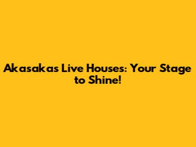 Akasaka's Live Houses: Your Stage to Shine!