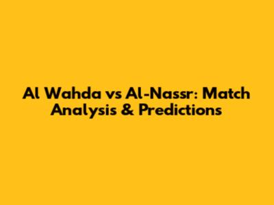 Al Wahda vs Al-Nassr: Match Analysis & Predictions
