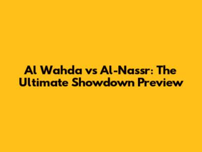 Al Wahda vs Al-Nassr: The Ultimate Showdown Preview