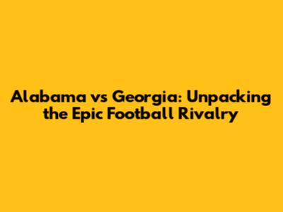 Alabama vs Georgia: Unpacking the Epic Football Rivalry