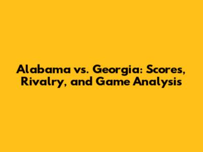 Alabama vs. Georgia: Scores, Rivalry, and Game Analysis