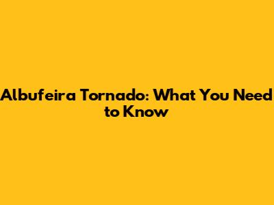Albufeira Tornado: What You Need to Know