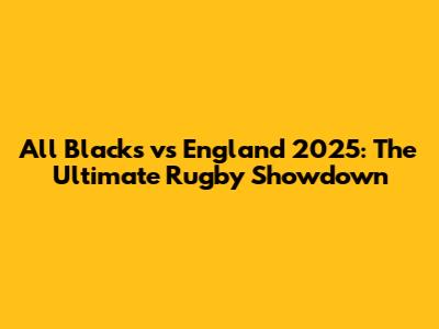 All Blacks vs England 2025: The Ultimate Rugby Showdown