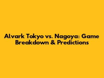 Alvark Tokyo vs. Nagoya: Game Breakdown & Predictions