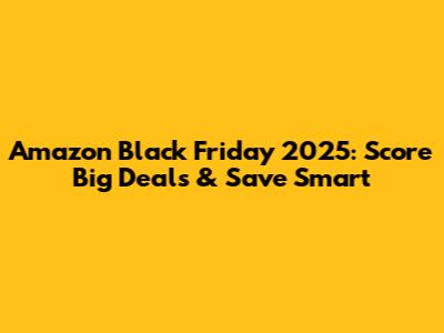 Amazon Black Friday 2025: Score Big Deals & Save Smart