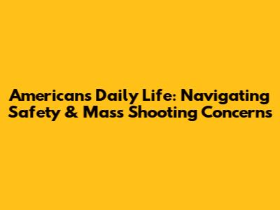 Americans' Daily Life: Navigating Safety & Mass Shooting Concerns