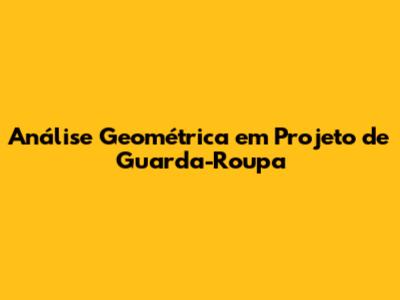 Análise Geométrica em Projeto de Guarda-Roupa