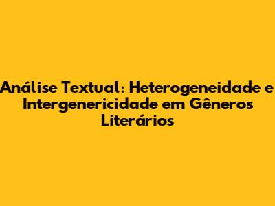 Análise Textual: Heterogeneidade e Intergenericidade em Gêneros Literários