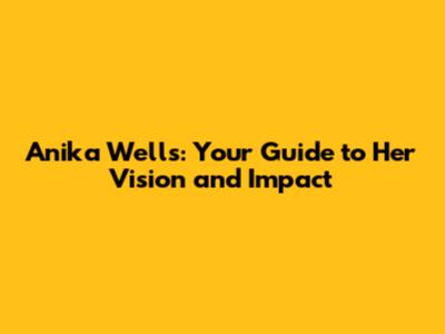 Anika Wells: Your Guide to Her Vision and Impact