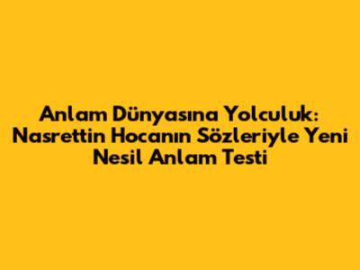 Anlam Dünyasına Yolculuk: Nasrettin Hoca'nın Sözleriyle Yeni Nesil Anlam Testi