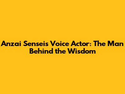 Anzai Sensei's Voice Actor: The Man Behind the Wisdom