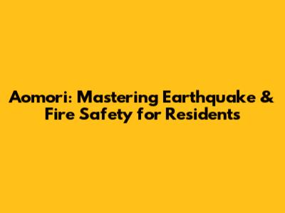 Aomori: Mastering Earthquake & Fire Safety for Residents