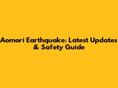 Aomori Earthquake: Latest Updates & Safety Guide