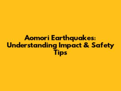 Aomori Earthquakes: Understanding Impact & Safety Tips