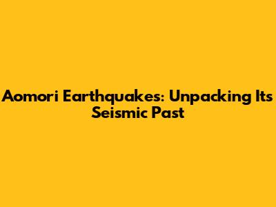 Aomori Earthquakes: Unpacking Its Seismic Past