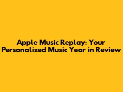Apple Music Replay: Your Personalized Music Year in Review