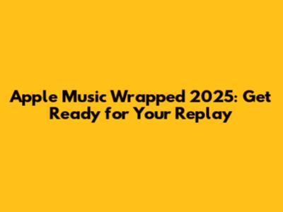 Apple Music Wrapped 2025: Get Ready for Your Replay