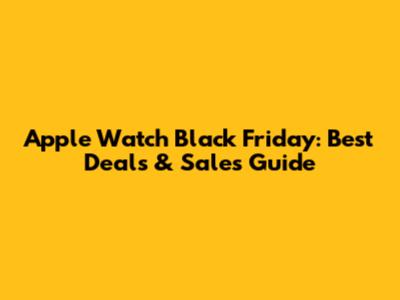 Apple Watch Black Friday: Best Deals & Sales Guide