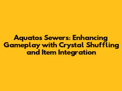 Aquatos Sewers: Enhancing Gameplay with Crystal Shuffling and Item Integration