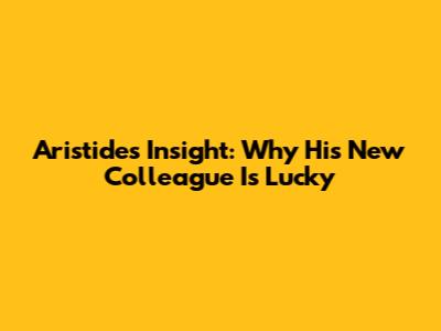 Aristide's Insight: Why His New Colleague Is Lucky