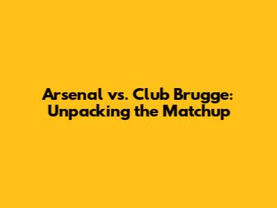 Arsenal vs. Club Brugge: Unpacking the Matchup