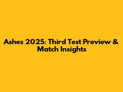 Ashes 2025: Third Test Preview & Match Insights