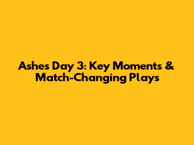 Ashes Day 3: Key Moments & Match-Changing Plays
