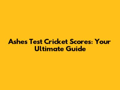 Ashes Test Cricket Scores: Your Ultimate Guide