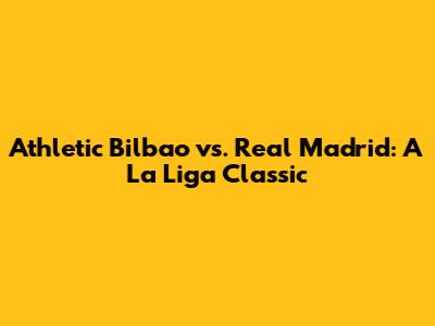 Athletic Bilbao vs. Real Madrid: A La Liga Classic