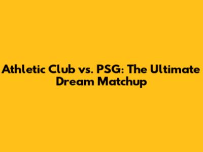 Athletic Club vs. PSG: The Ultimate Dream Matchup
