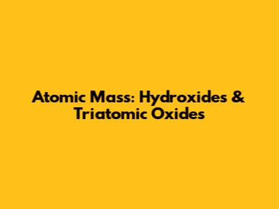 Atomic Mass: Hydroxides & Triatomic Oxides