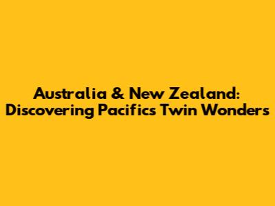 Australia & New Zealand: Discovering Pacific's Twin Wonders
