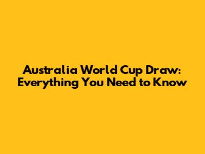 Australia World Cup Draw: Everything You Need to Know