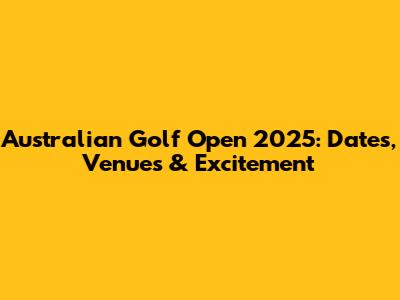 Australian Golf Open 2025: Dates, Venues & Excitement