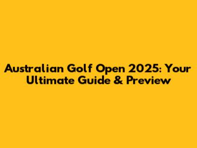 Australian Golf Open 2025: Your Ultimate Guide & Preview