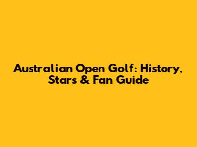 Australian Open Golf: History, Stars & Fan Guide