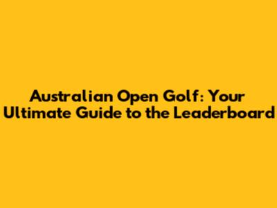 Australian Open Golf: Your Ultimate Guide to the Leaderboard