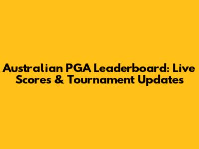 Australian PGA Leaderboard: Live Scores & Tournament Updates