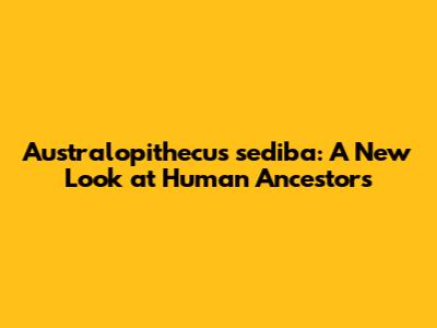 Australopithecus sediba: A New Look at Human Ancestors