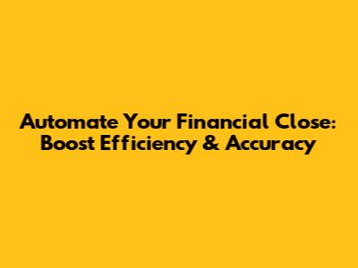 Automate Your Financial Close: Boost Efficiency & Accuracy