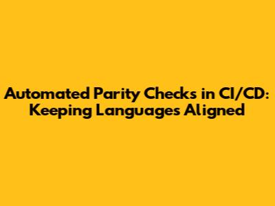 Automated Parity Checks in CI/CD: Keeping Languages Aligned