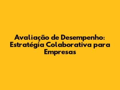 Avaliação de Desempenho: Estratégia Colaborativa para Empresas