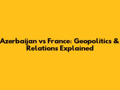 Azerbaijan vs France: Geopolitics & Relations Explained
