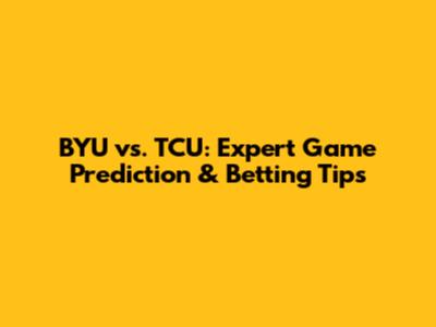 BYU vs. TCU: Expert Game Prediction & Betting Tips