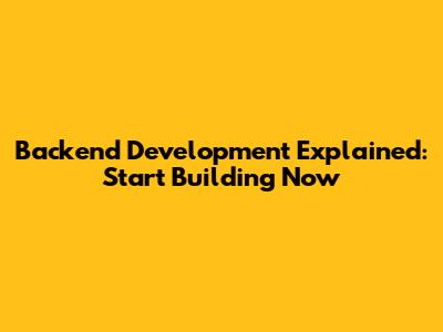 Backend Development Explained: Start Building Now